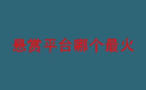 全网最火的悬赏赚钱软件，整理排名前三的人气高的悬赏平台