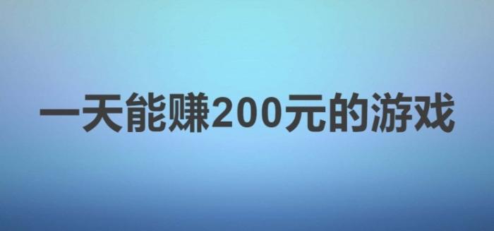 一天能赚200元的游戏，简单的可以提现的游戏无套路