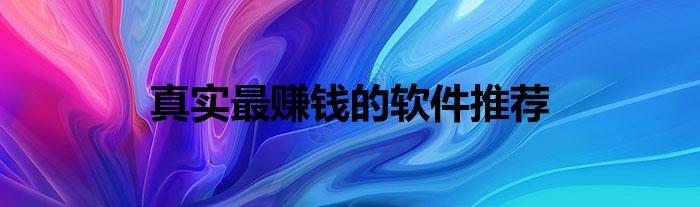 现在下载什么软件最赚钱真实有效？真实最赚钱的软件推荐