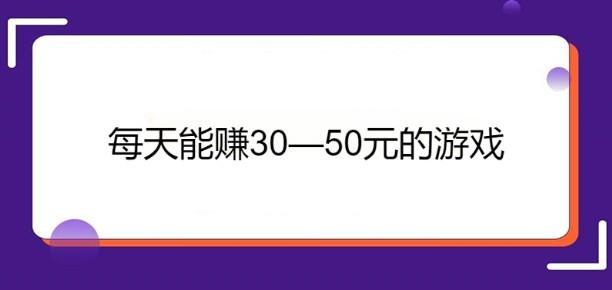 每天能赚30—50元的游戏（几款每天可以赚50元以上的游戏APP）